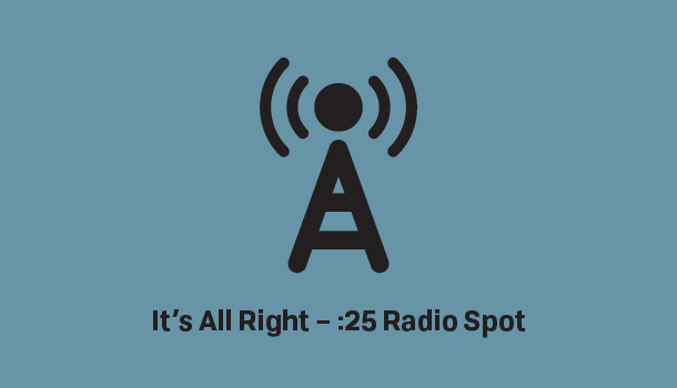 Produced :25 Radio spot licensed until 7/23. Local tag option – It's All Right