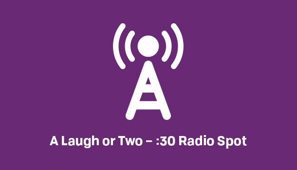 Produced :30 Radio Spot Licensed until 6/16/23 – A Laugh or Two