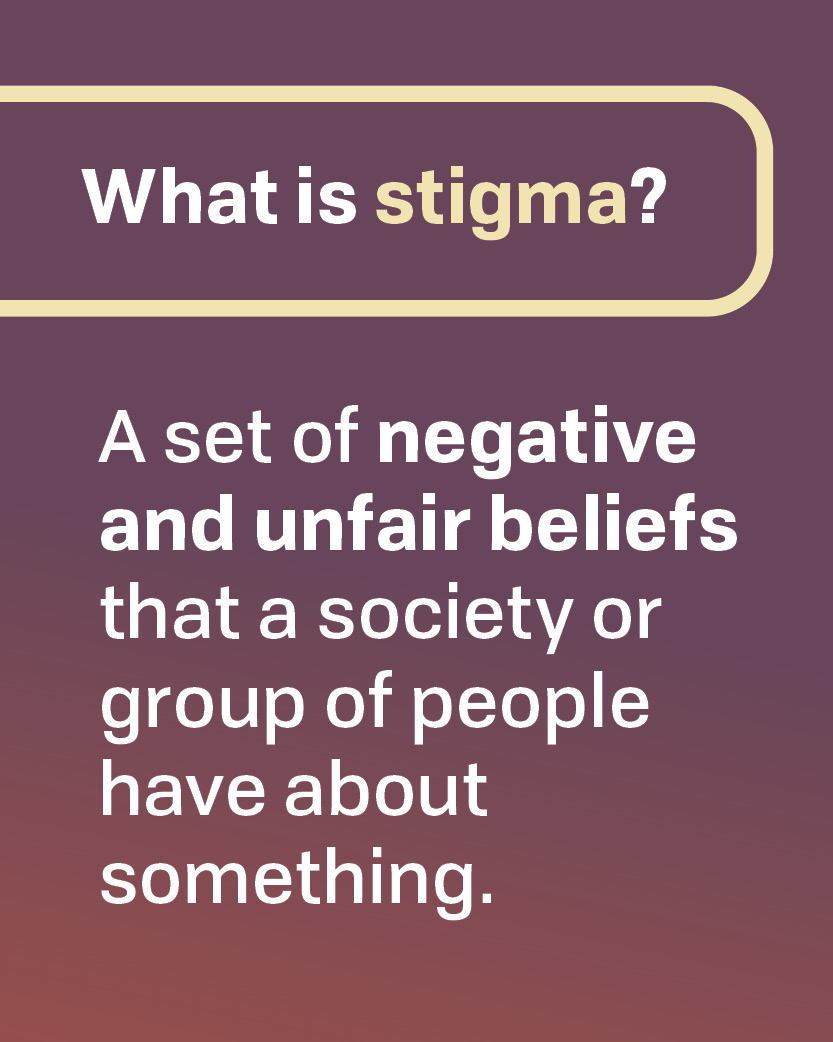 What is stigma? A set of negative and unfair beliefs that a society or group of people have about something