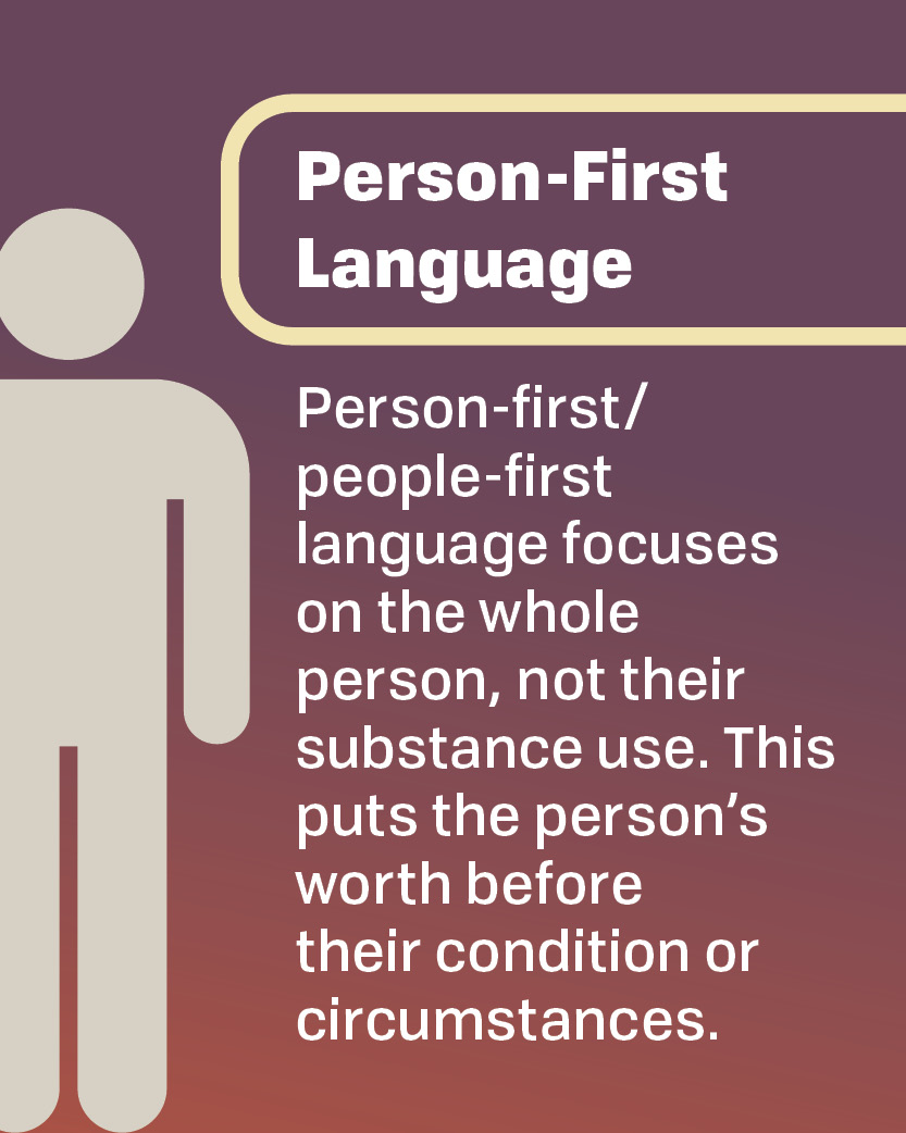 Person-first language focuses on the whole person, not their substance use.