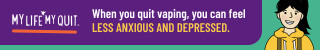 My Life My Quit. When you quit vaping, you can feel less anxious and depressed.  Quit now.