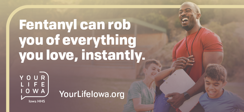 Fentanyl can rob you of everything you love, instantly.  Your Life Iowa/HHS.  YourLifeIowa.Org