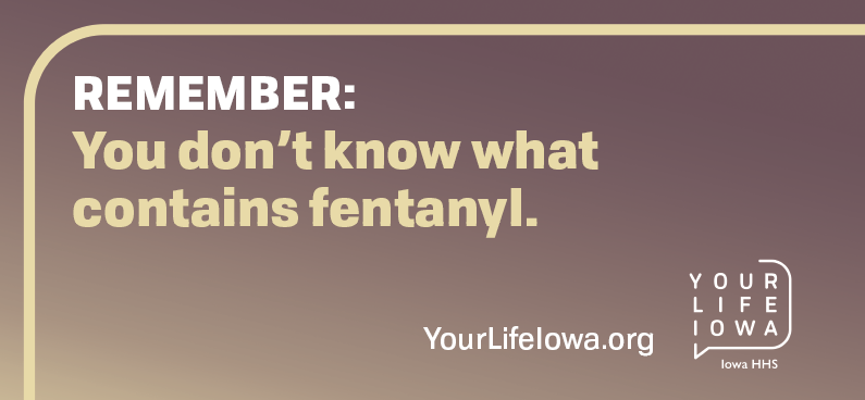 Remember: You don't know what contains fentanyl.  YourLifeiowa.org.  Your Life Iowa/Iowa HHS