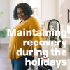 Woman leaning against a kitchen counter looking optimistic with the words "Maintaining recovery during the holidays" written over the image.