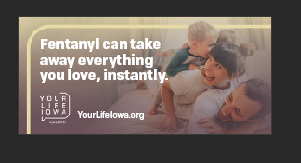 Fentanyl can take away everything you love, instantly.  Your Life iowa.org